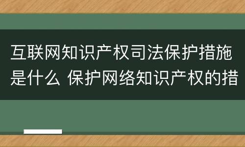 互联网知识产权司法保护措施是什么 保护网络知识产权的措施有哪些