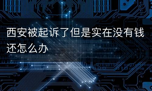 西安被起诉了但是实在没有钱还怎么办