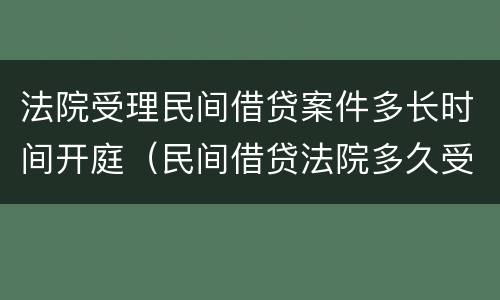 法院受理民间借贷案件多长时间开庭（民间借贷法院多久受理）