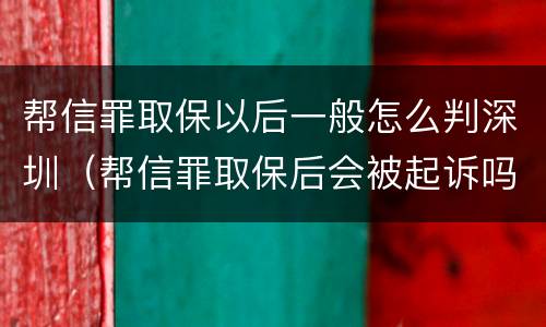 帮信罪取保以后一般怎么判深圳（帮信罪取保后会被起诉吗）