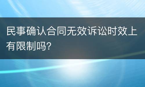 民事确认合同无效诉讼时效上有限制吗？