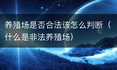 养殖场是否合法该怎么判断（什么是非法养殖场）