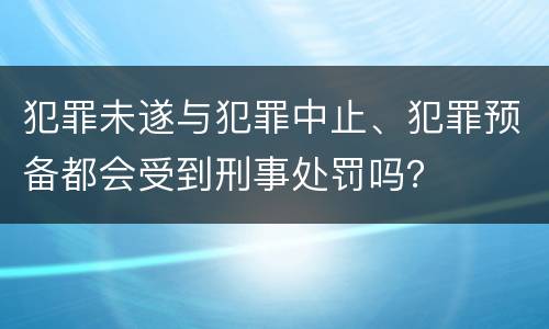 犯罪未遂与犯罪中止、犯罪预备都会受到刑事处罚吗？