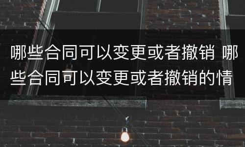 哪些合同可以变更或者撤销 哪些合同可以变更或者撤销的情形