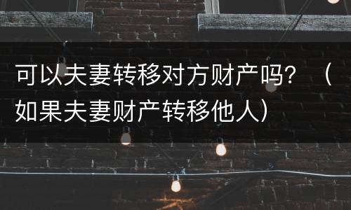 可以夫妻转移对方财产吗？（如果夫妻财产转移他人）