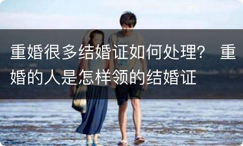 重婚很多结婚证如何处理？ 重婚的人是怎样领的结婚证