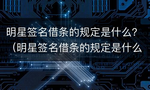 明星签名借条的规定是什么？（明星签名借条的规定是什么样的）