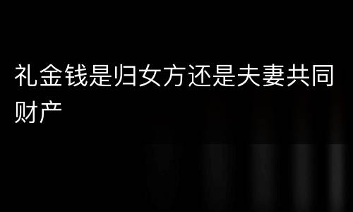 礼金钱是归女方还是夫妻共同财产