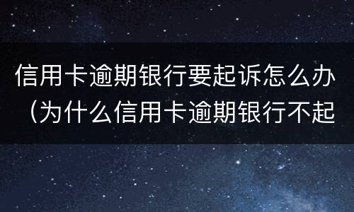 信用卡逾期银行要起诉怎么办（为什么信用卡逾期银行不起诉）