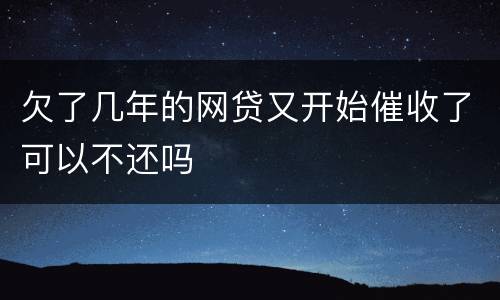 欠了几年的网贷又开始催收了可以不还吗