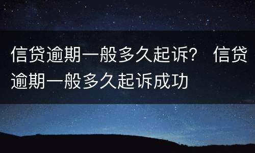 信贷逾期一般多久起诉？ 信贷逾期一般多久起诉成功