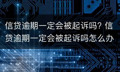 信贷逾期一定会被起诉吗? 信贷逾期一定会被起诉吗怎么办