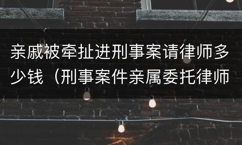 亲戚被牵扯进刑事案请律师多少钱（刑事案件亲属委托律师）