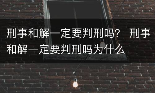 刑事和解一定要判刑吗？ 刑事和解一定要判刑吗为什么