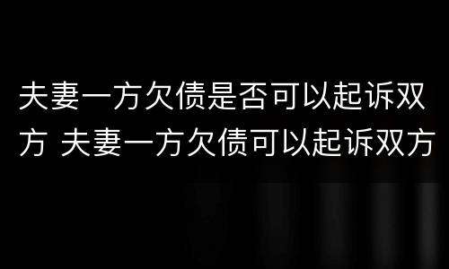 夫妻一方欠债是否可以起诉双方 夫妻一方欠债可以起诉双方吗