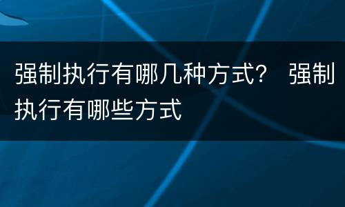 强制执行有哪几种方式？ 强制执行有哪些方式