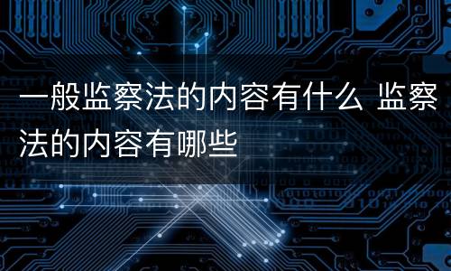 一般监察法的内容有什么 监察法的内容有哪些