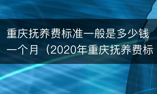 重庆抚养费标准一般是多少钱一个月（2020年重庆抚养费标准）