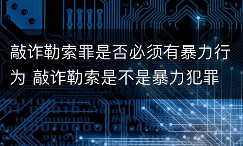 敲诈勒索罪是否必须有暴力行为 敲诈勒索是不是暴力犯罪