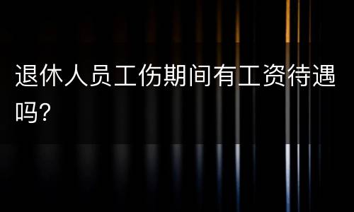 退休人员工伤期间有工资待遇吗？