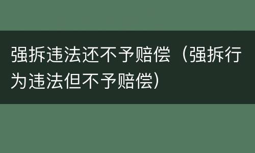 强拆违法还不予赔偿（强拆行为违法但不予赔偿）