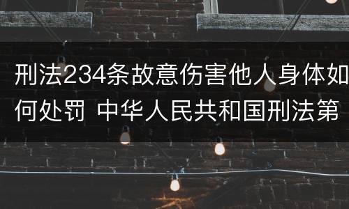 刑法234条故意伤害他人身体如何处罚 中华人民共和国刑法第234条故意伤害罪