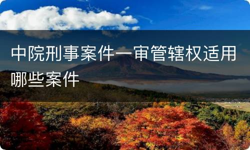 中院刑事案件一审管辖权适用哪些案件