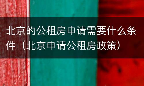 北京的公租房申请需要什么条件（北京申请公租房政策）