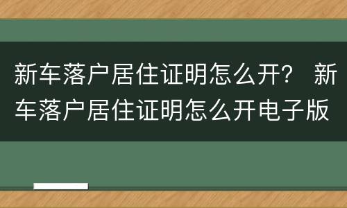 新车落户居住证明怎么开？ 新车落户居住证明怎么开电子版