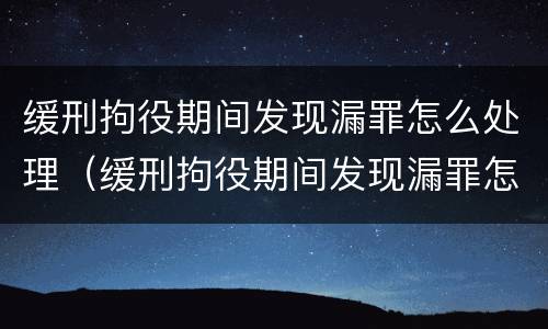 缓刑拘役期间发现漏罪怎么处理（缓刑拘役期间发现漏罪怎么处理呢）