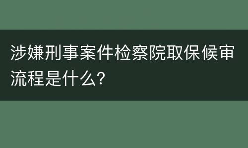 涉嫌刑事案件检察院取保候审流程是什么？