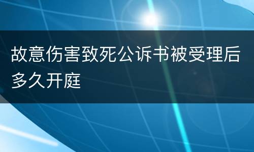 故意伤害致死公诉书被受理后多久开庭