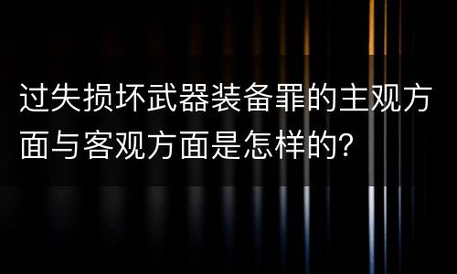 过失损坏武器装备罪的主观方面与客观方面是怎样的？
