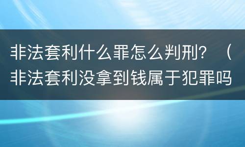 非法套利什么罪怎么判刑？（非法套利没拿到钱属于犯罪吗）