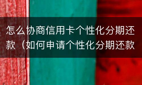 怎么协商信用卡个性化分期还款（如何申请个性化分期还款协议）