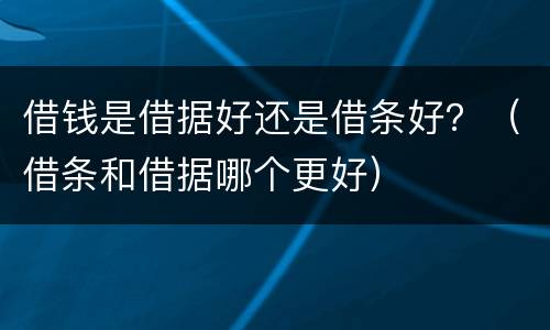 借钱是借据好还是借条好？（借条和借据哪个更好）