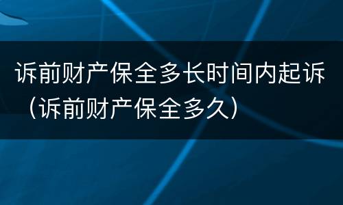 诉前财产保全多长时间内起诉（诉前财产保全多久）