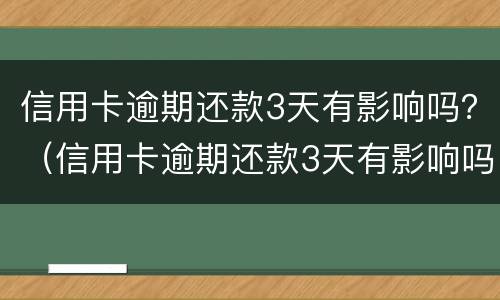 信用卡逾期还款3天有影响吗？（信用卡逾期还款3天有影响吗）
