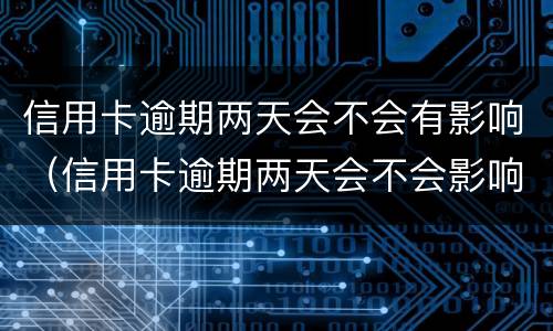 信用卡逾期两天会不会有影响（信用卡逾期两天会不会影响信用?）
