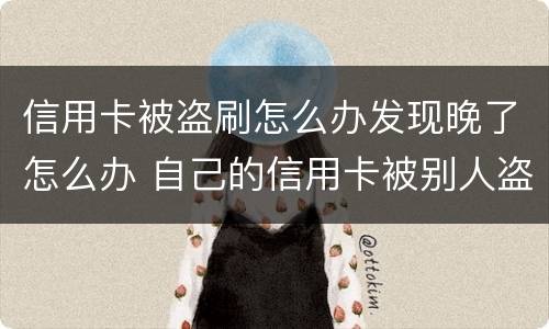 信用卡被盗刷怎么办发现晚了怎么办 自己的信用卡被别人盗刷了怎么办