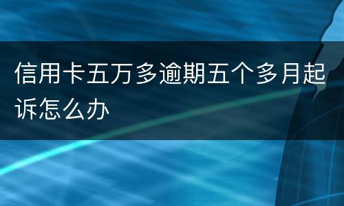 信用卡五万多逾期五个多月起诉怎么办