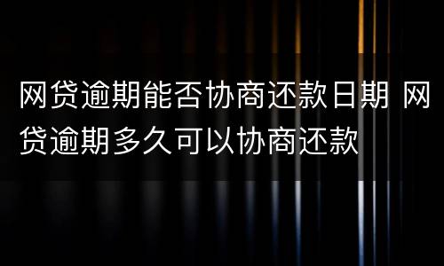 网贷逾期能否协商还款日期 网贷逾期多久可以协商还款