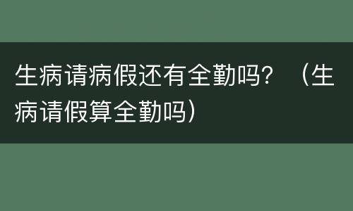 生病请病假还有全勤吗？（生病请假算全勤吗）