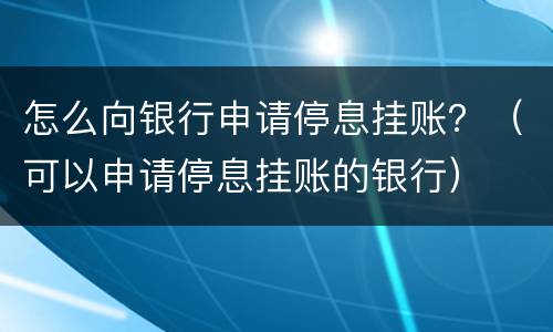 怎么向银行申请停息挂账？（可以申请停息挂账的银行）