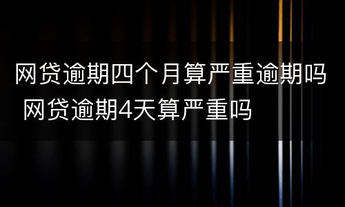 网贷逾期四个月算严重逾期吗 网贷逾期4天算严重吗