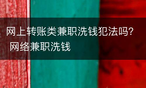 网上转账类兼职洗钱犯法吗？ 网络兼职洗钱