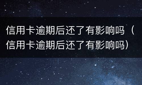 信用卡逾期后还了有影响吗（信用卡逾期后还了有影响吗）