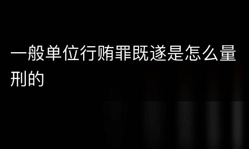 一般单位行贿罪既遂是怎么量刑的