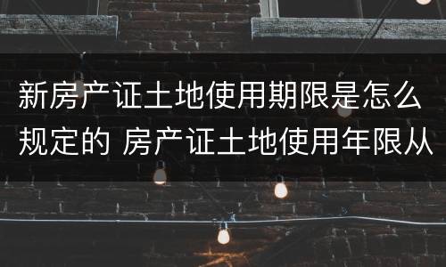 新房产证土地使用期限是怎么规定的 房产证土地使用年限从什么时候算起