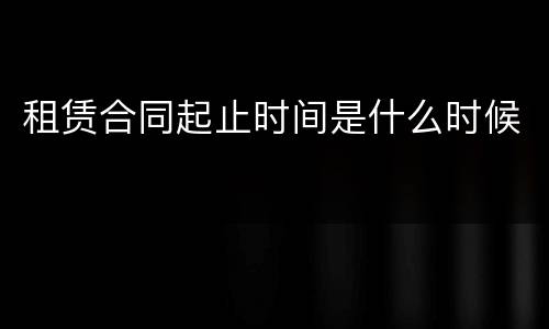 租赁合同起止时间是什么时候